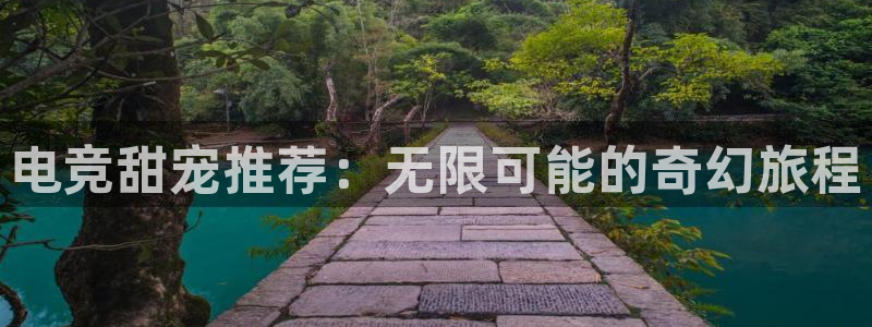 易游电竞CSGO解说：电竞甜宠推荐：无限可能的奇幻旅程