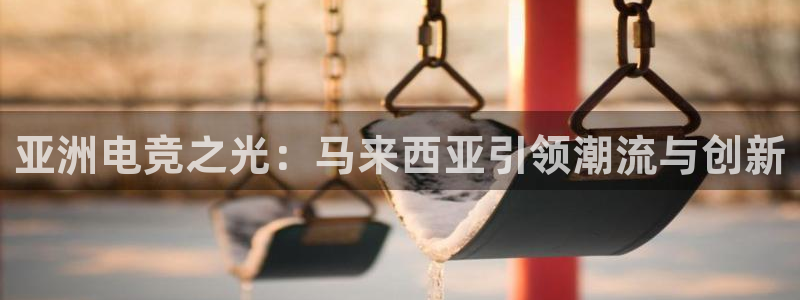 易游电竞王者荣耀大赛：亚洲电竞之光：马来西亚引领潮流与创新