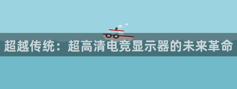 易游电竞cf：超越传统：超高清电竞显示器的未来革命